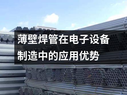 薄壁焊管在電子設備制造中的應用優勢