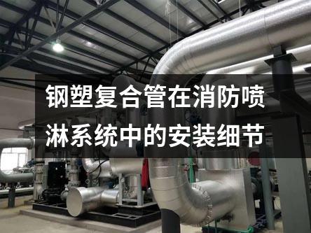 鋼塑復(fù)合管在消防噴淋系統(tǒng)中的安裝細(xì)節(jié)