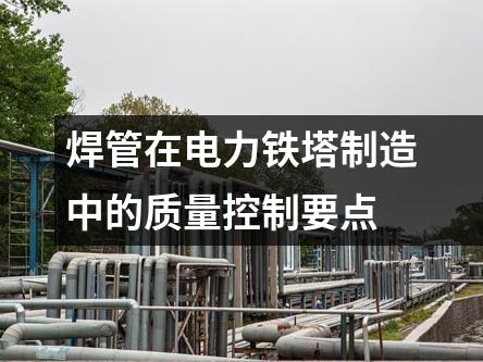 焊管在電力鐵塔制造中的質量控制要點