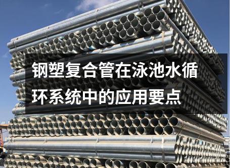 鋼塑復(fù)合管在泳池水循環(huán)系統(tǒng)中的應(yīng)用要點