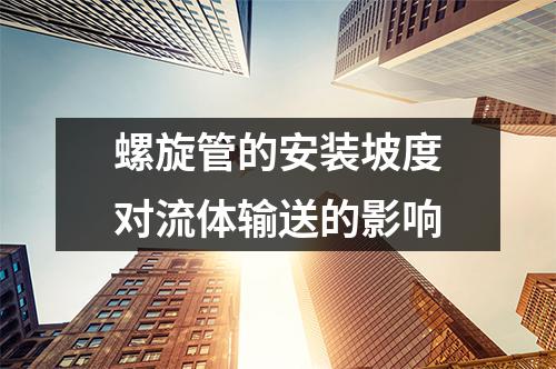 螺旋管的安裝坡度對流體輸送的影響