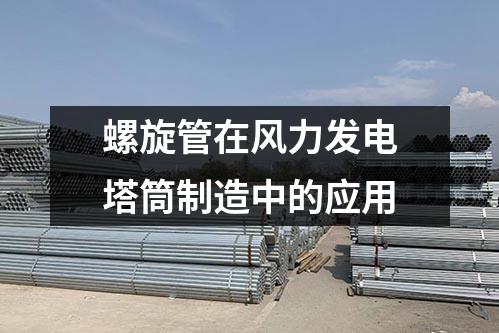 螺旋管在風(fēng)力發(fā)電塔筒制造中的應(yīng)用